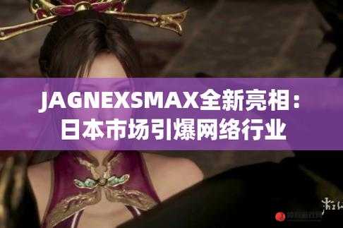 JAGNEXSMAX 在日本：市场拓展与新机遇