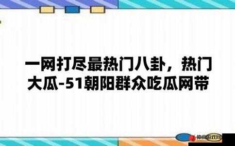 51 吃瓜热心的朝阳群众网：独家揭秘娱乐八卦