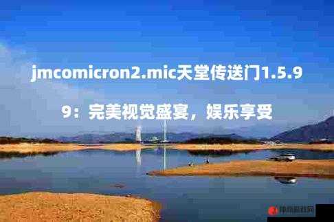 jmcomicron2mic 天堂传送门据传将有 56 部资源同时发布：引发广泛关注和期待