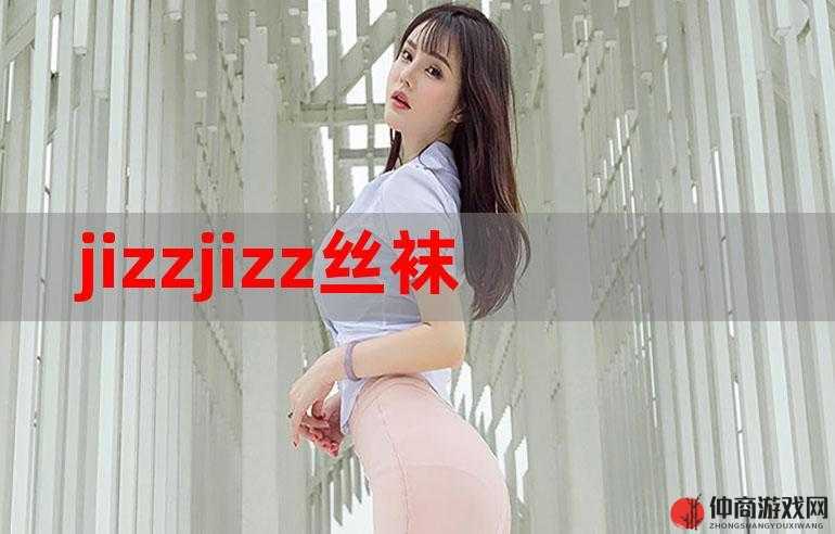 jizzjizz 强：独特魅力引领别样精彩