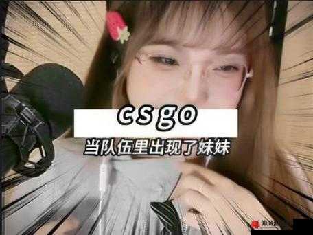 暴躁妹妹 CSGO 直播：激情与热血的游戏对决现场