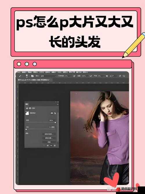 ps 怎么 p 大片又大又长的头发：实用教程与技巧分享
